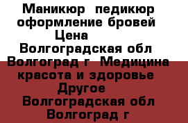 Маникюр, педикюр, оформление бровей › Цена ­ 500 - Волгоградская обл., Волгоград г. Медицина, красота и здоровье » Другое   . Волгоградская обл.,Волгоград г.